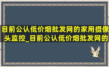 目前公认(低价烟批发网)的家用摄像头监控_目前公认(低价烟批发网)的家用摄像头 室内